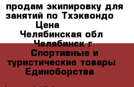 продам экипировку для занятий по Тхэквондо  › Цена ­ 4 000 - Челябинская обл., Челябинск г. Спортивные и туристические товары » Единоборства   